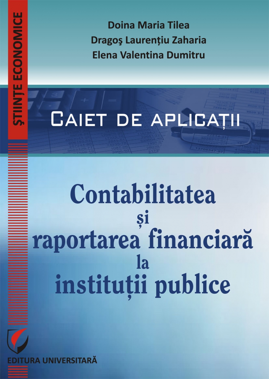 CONTABILITATEA SI RAPORTAREA FINANCIARA LA INSTITUTII PUBLICE. CAIET DE APLICATII PRACTICE
