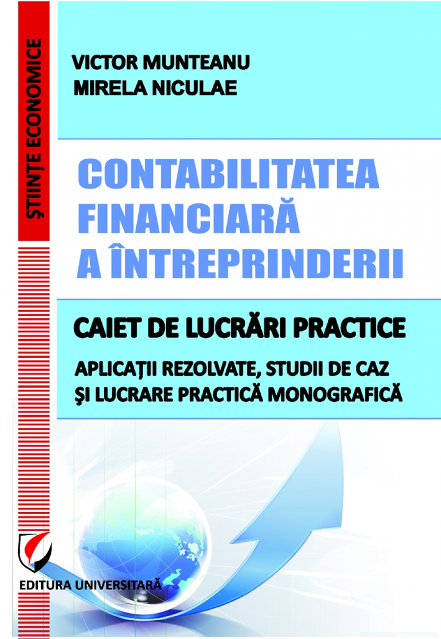 Contabilitatea financiară a întreprinderii. Caiet de lucrări practice. Aplicatii rezolvate, studii de caz si lucrare pratica monografica