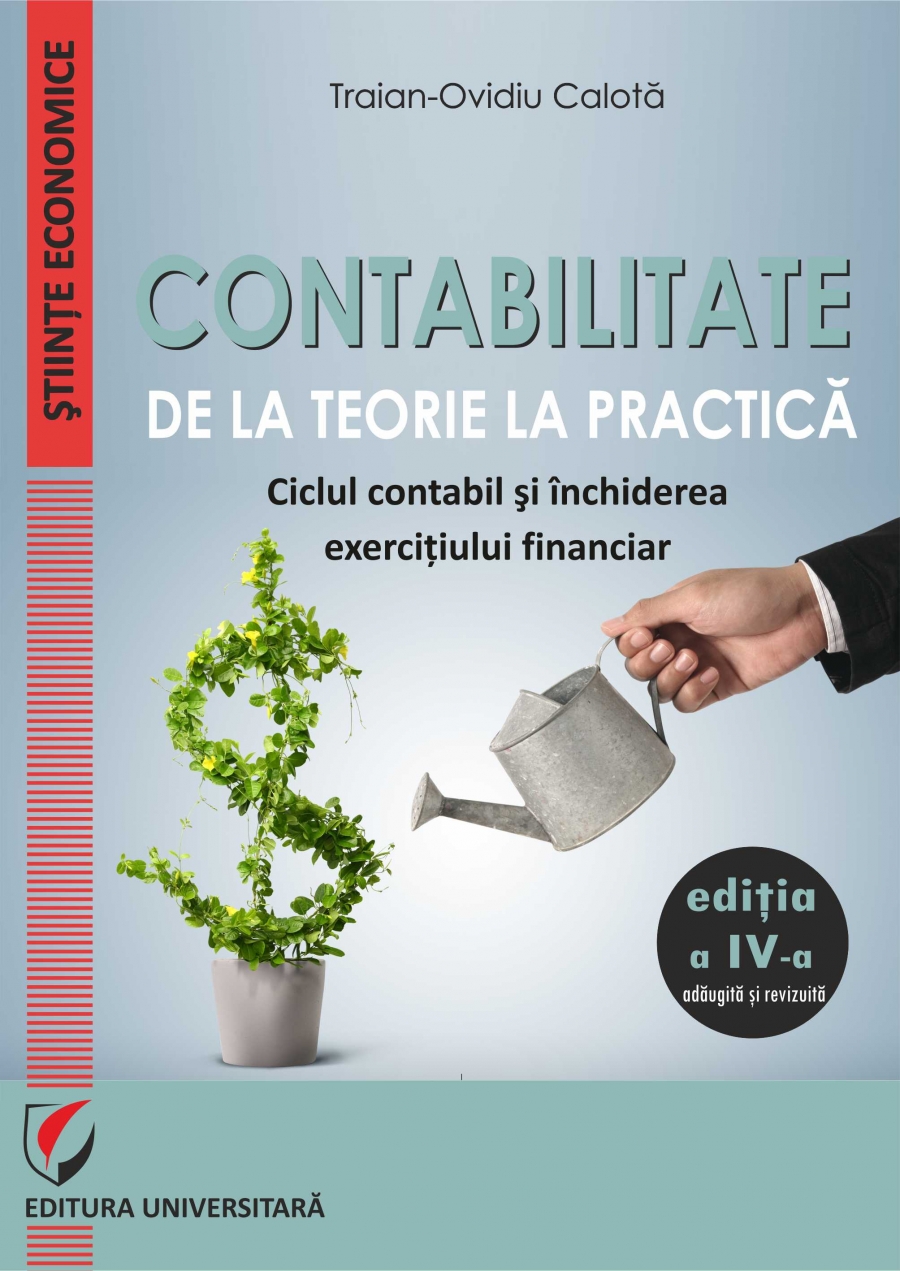 CONTABILITATE. DE LA TEORIE LA PRACTICA. Ciclul contabil si inchiderea exercitiului financiar, editia a IV-a, adaugita si revizuita
