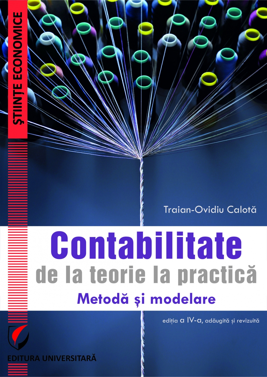 CONTABILITATE. DE LA TEORIE LA PRACTICA. Metoda si modelare, editia a IV-a, adaugita si revizuita