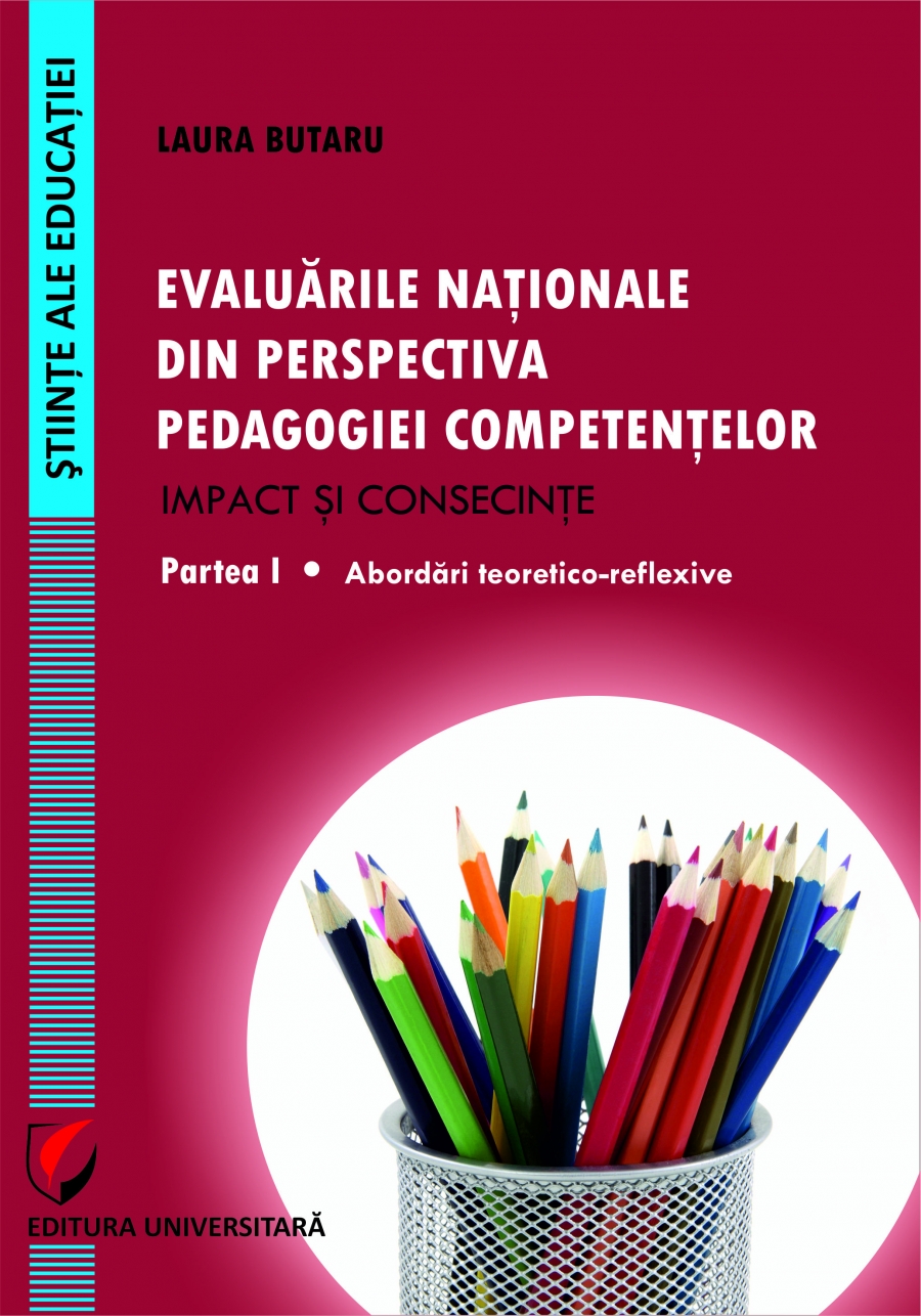 EVALUARILE NATIONALE DIN PERSPECTIVA PEDAGOGIEI COMPETENTELOR – IMPACT SI CONSECINTE. Partea  I - ABORDARI TEORETICO-REFLEXIVE.